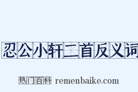 忍公小轩二首反义词是什么意思的图片